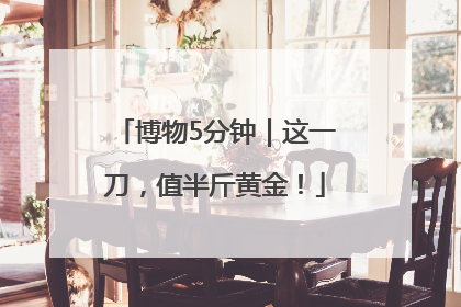 博物5分钟｜这一刀，值半斤黄金！